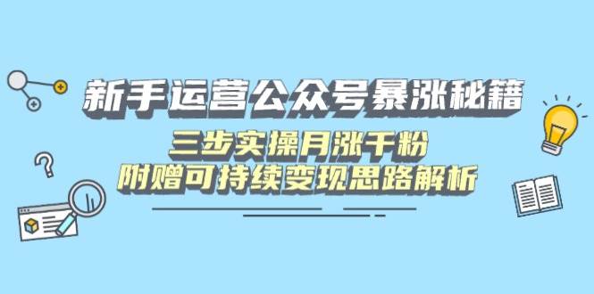 新手运营公众号暴涨秘籍：三步实操月涨千粉与变现思路-无双副业