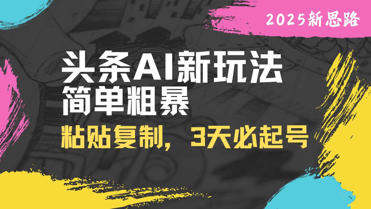 头条AI新玩法，简单粘贴复制，三天快速起号-无双副业
