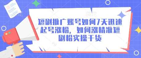 短剧推广账号7天快速起号与精准涨粉实操指南-无双副业