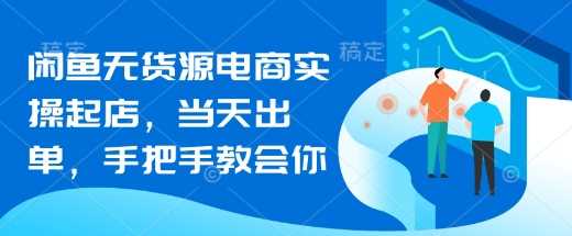 闲鱼无货源电商实操指南，快速起店当天出单-无双副业