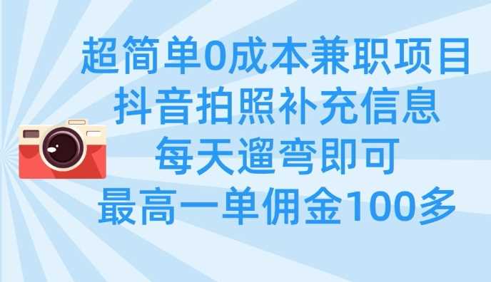 超简单0成本兼职项目，拍照补充信息，每天遛弯即可赚佣金-无双副业