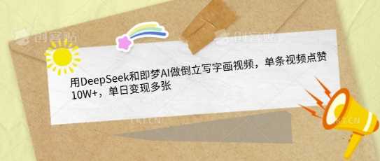 用DeepSeek和即梦AI制作倒立写字画视频，单条视频点赞10W+，单日变现多张-无双副业