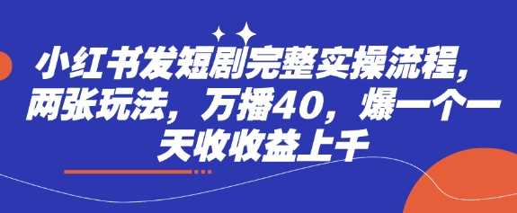 小红书短剧实操流程与收益提升技巧-无双副业