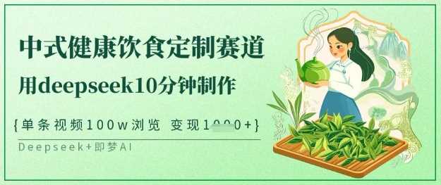 爆火中式健康饮食定制赛道，10分钟制作单条视频100w浏览-无双副业