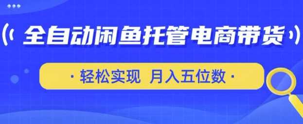 全自动闲鱼电商带货，一部手机轻松月入五位数-无双副业
