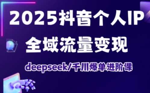 抖音个人IP全域流量变现与千川爆单进阶课程-无双副业