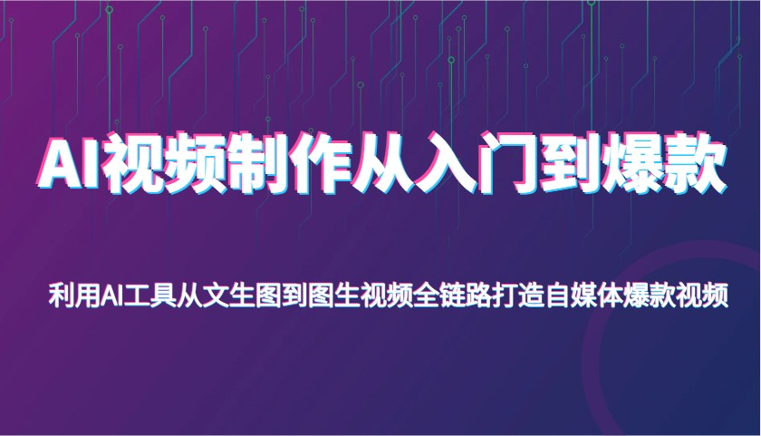 AI视频制作全流程指南，从文生图到图生视频打造爆款-无双副业