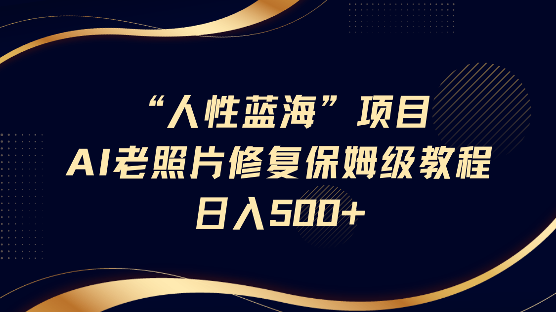 AI老照片修复项目教程，长期复购，轻松日入500+-无双副业