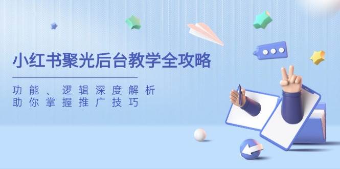 小红书聚光后台教学全攻略：功能与逻辑深度解析-无双副业