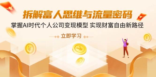 拆解富人思维与流量密码，掌握AI时代个人公司变现模型-无双副业