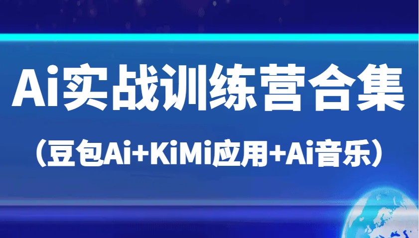 Ai实战训练营合集：豆包Ai、KiMi应用与Ai音乐高效应用指南-无双副业