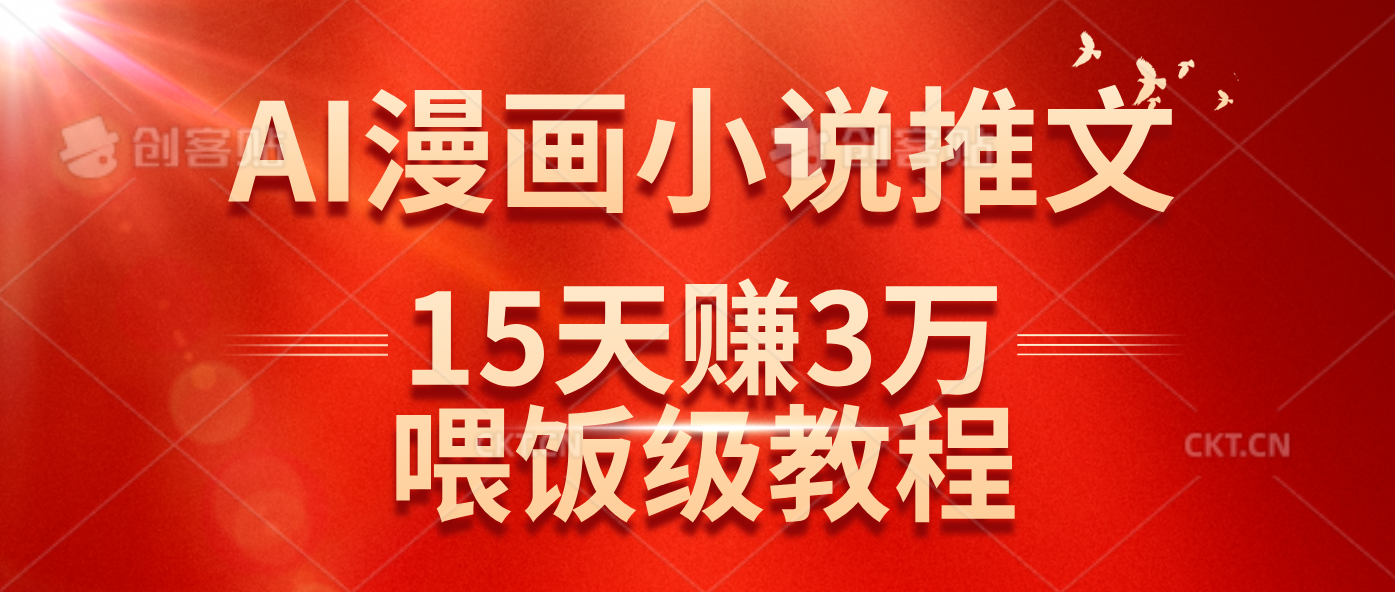 抖音AI漫画小说推文15天赚3万，喂饭级教程分享-无双副业