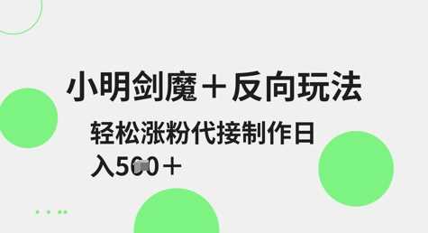 小明剑魔反向玩法轻松涨粉，代接制作可日入500元-无双副业