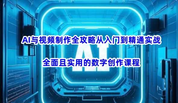 AI与视频制作全攻略从入门到精通实战，全面实用的数字创作课程-无双副业