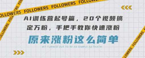 AI训练营手把手教你20个视频快速涨粉至万粉-无双副业
