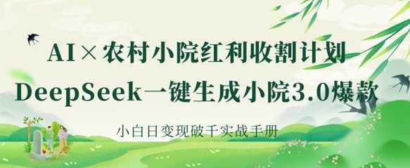AI打造农村小院爆款内容，新手日赚千元实战指南-无双副业