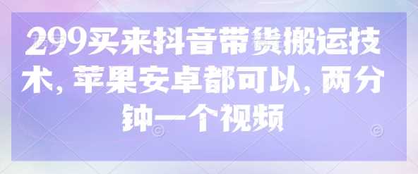 抖音带货视频搬运技术苹果安卓通用快速制作-无双副业