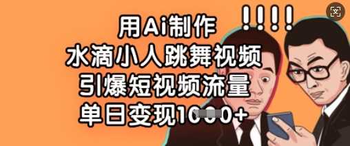 AI制作水滴小人跳舞视频引爆流量快速变现-无双副业