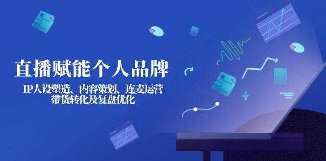 直播赋能个人品牌：IP塑造与带货转化全攻略-无双副业