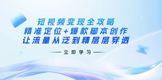 短视频变现全攻略：精准定位与爆款脚本创作技巧-无双副业