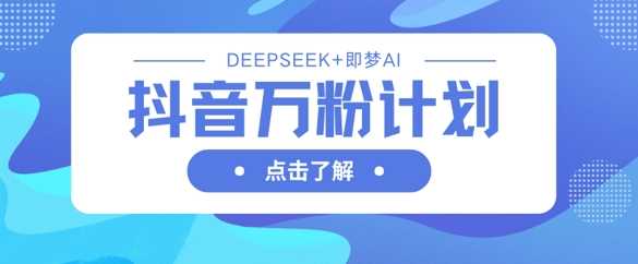 抖音万粉计划利用DeepSeek和即梦AI生成视频快速涨粉-无双副业
