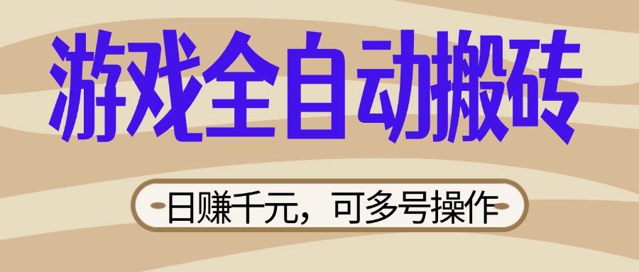 游戏全自动搬砖项目，日赚千元，新手小白宝妈轻松操作-无双副业
