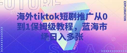 海外TikTok短剧推广全攻略，轻松实现日入多张-无双副业