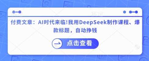 AI时代如何用DeepSeek制作课程和爆款标题实现自动盈利-无双副业