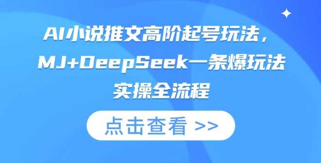 AI小说推文高阶起号玩法与实操全流程-无双副业