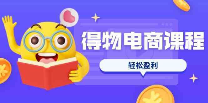 得物电商课程：选品优化定价全攻略，7天打造爆款盈利-无双副业