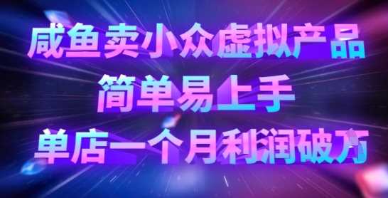 咸鱼平台销售小众虚拟产品，轻松实现月入过万-无双副业