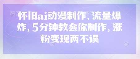 怀旧AI动漫制作教程，快速涨粉变现技巧-无双副业