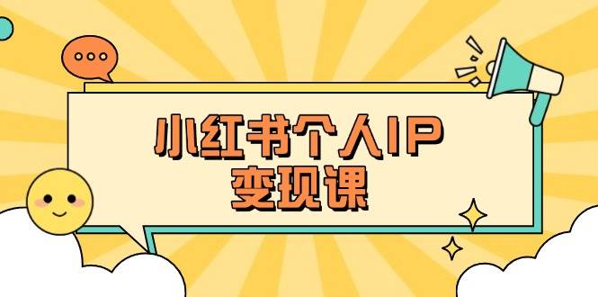 小红书个人变现课：精准人设定位与爆款选题拆解-无双副业