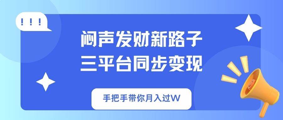 闷声发财新路子！三平台同步变现，手把手带你月入过万-无双副业