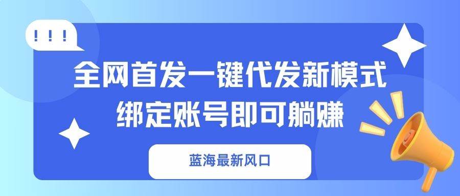 蓝海风口一键代发新模式，绑定账号轻松躺赚-无双副业