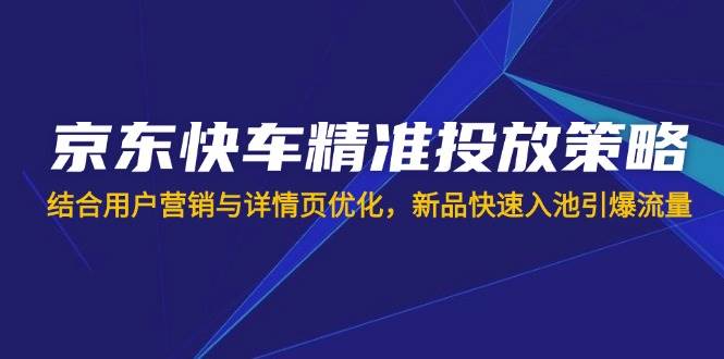 京东快车精准投放策略与新品入池流量引爆指南-无双副业