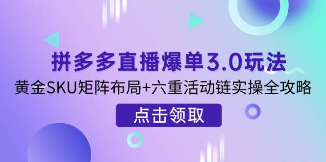 拼多多直播爆单3.0玩法与黄金SKU矩阵布局全攻略-无双副业