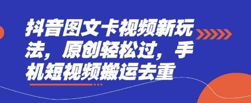 抖音图文卡视频玩法解析，轻松实现原创短视频搬运-无双副业