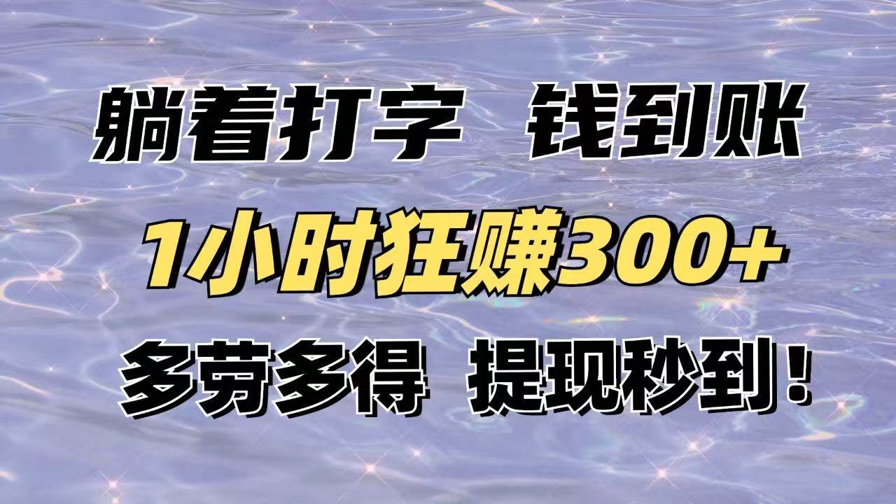 躺着打字轻松赚钱，1小时收入300+，提现秒到账！-无双副业