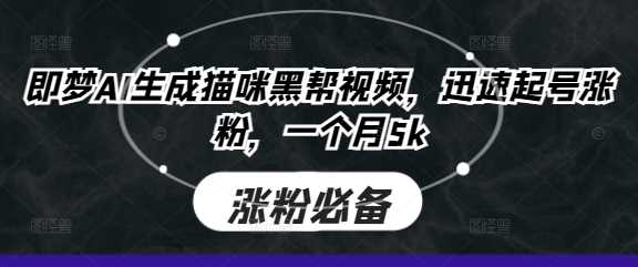 即梦AI打造猫咪黑帮视频，快速涨粉变现-无双副业