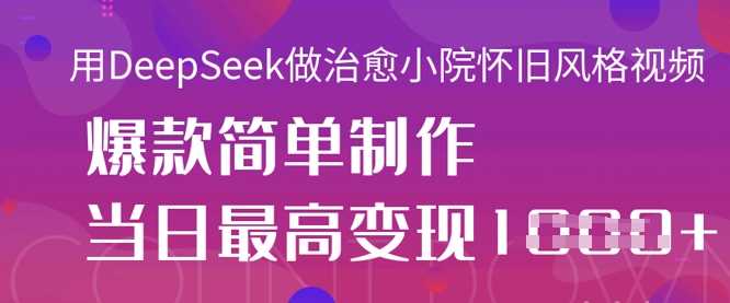 用DeepSeek制作治愈小院怀旧风格视频，轻松变现-无双副业