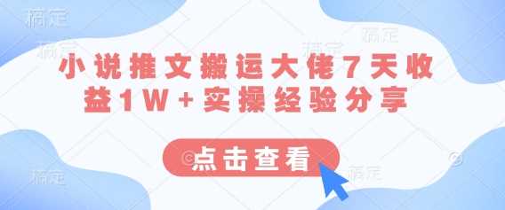 小说推文搬运7天收益1W+实操经验分享-无双副业