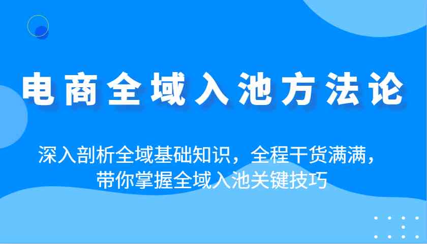 电商全域入池方法论：掌握关键技巧与基础知识-无双副业