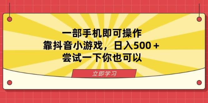 一部手机操作抖音小游戏日入500+，轻松尝试你也可以-无双副业