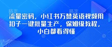 小红书万赞英语视频批量生产教程，小白也能轻松上手-无双副业