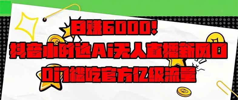 日赚6000+！抖音小时达AI无人直播新风口，0门槛吃官方亿级流量-无双副业