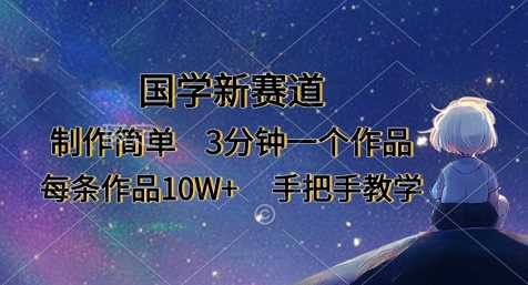 国学视频制作新赛道，3分钟快速上手，10W+作品轻松变现-无双副业
