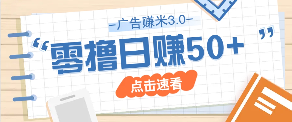 广告零撸赚米3.0，零成本零门槛多种玩法轻松日赚50+-无双副业