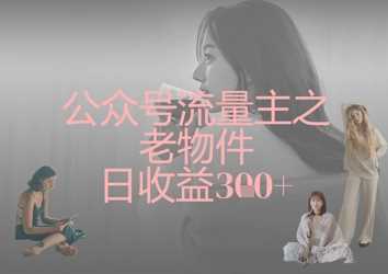 公众号流量主老物件变现日收益300+-无双副业