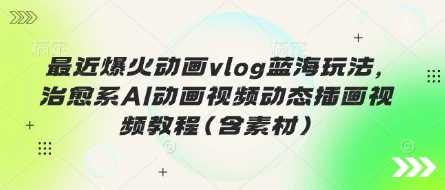 治愈系AI动画视频制作教程与蓝海玩法-无双副业
